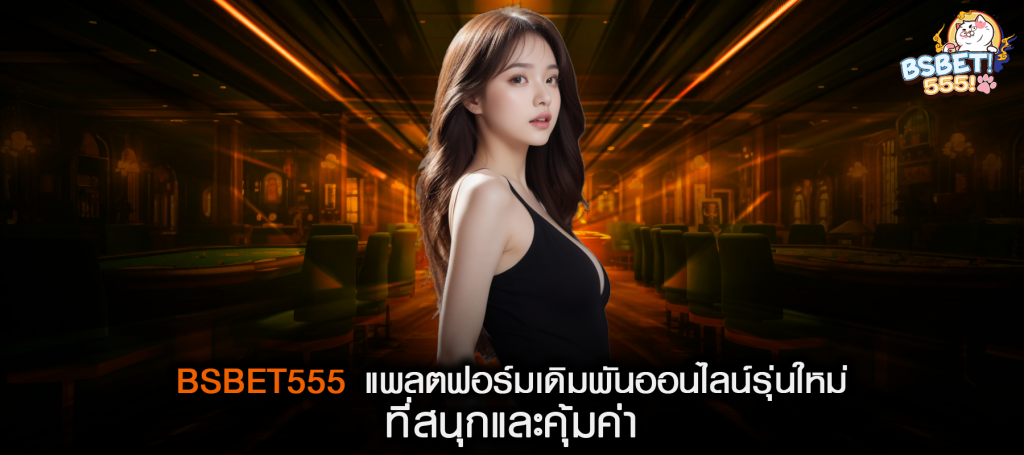BSBET555 แพลตฟอร์มเดิมพันออนไลน์รุ่นใหม่ ที่สนุกและคุ้มค่า